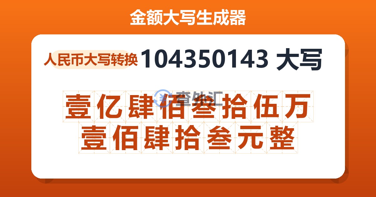 104350143大写 壹亿肆佰叁拾伍万壹佰肆拾叁元整