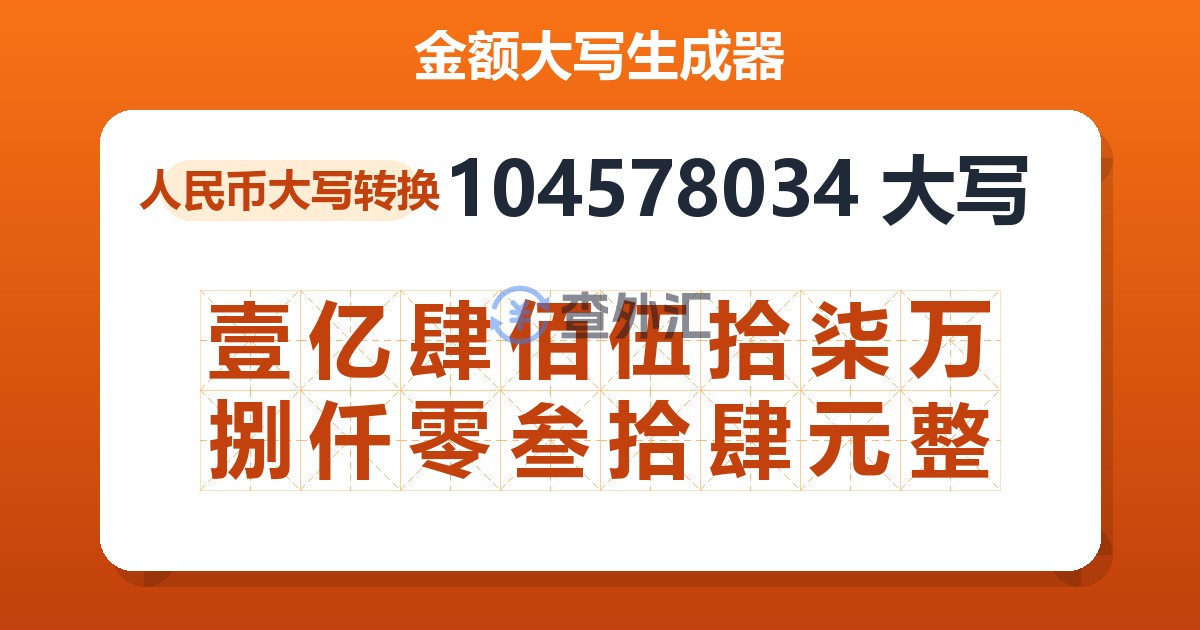 104578034大写 壹亿肆佰伍拾柒万捌仟零叁拾肆元整