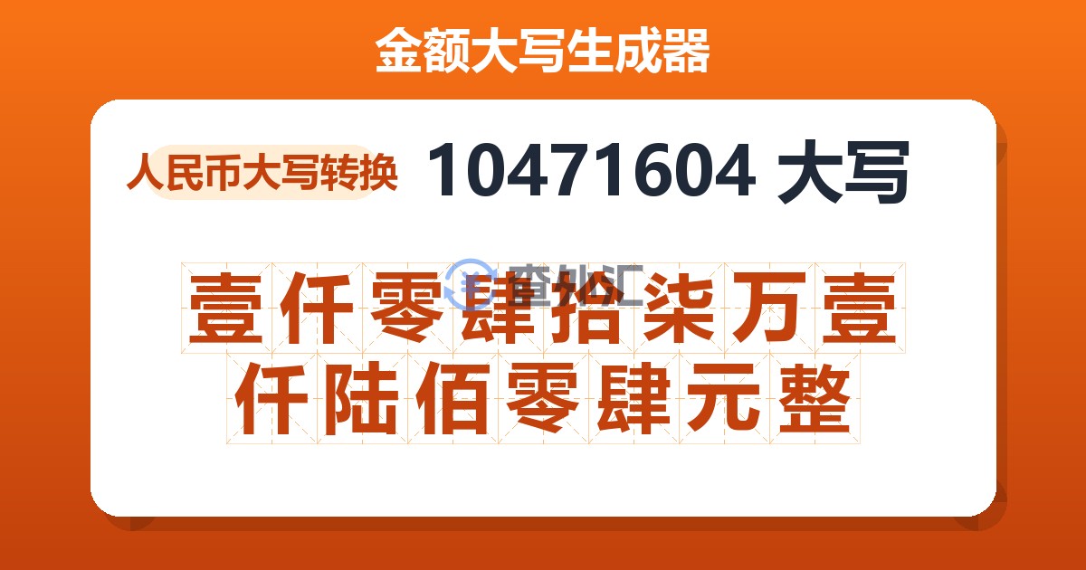 10471604大写 壹仟零肆拾柒万壹仟陆佰零肆元整