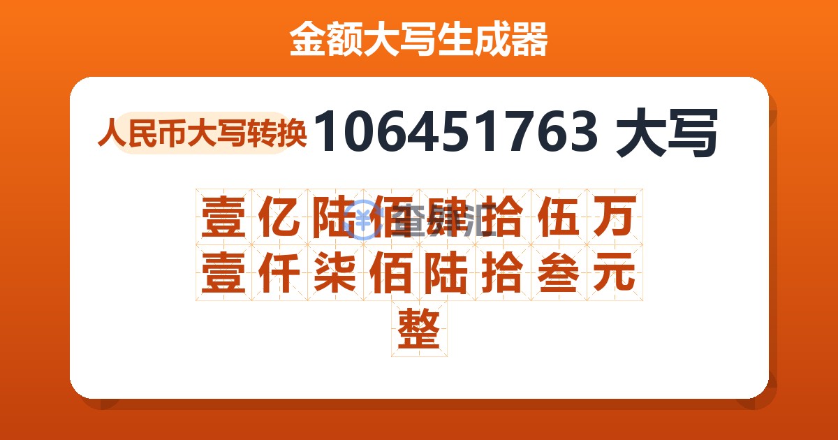 106451763大写 壹亿陆佰肆拾伍万壹仟柒佰陆拾叁元整