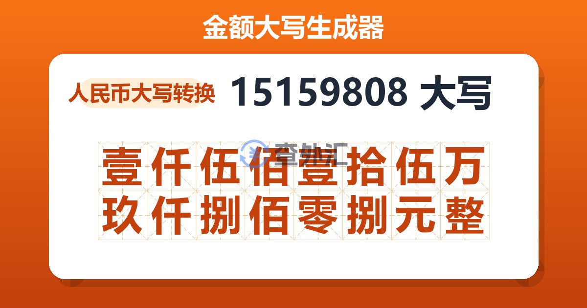 15159808大写 壹仟伍佰壹拾伍万玖仟捌佰零捌元整