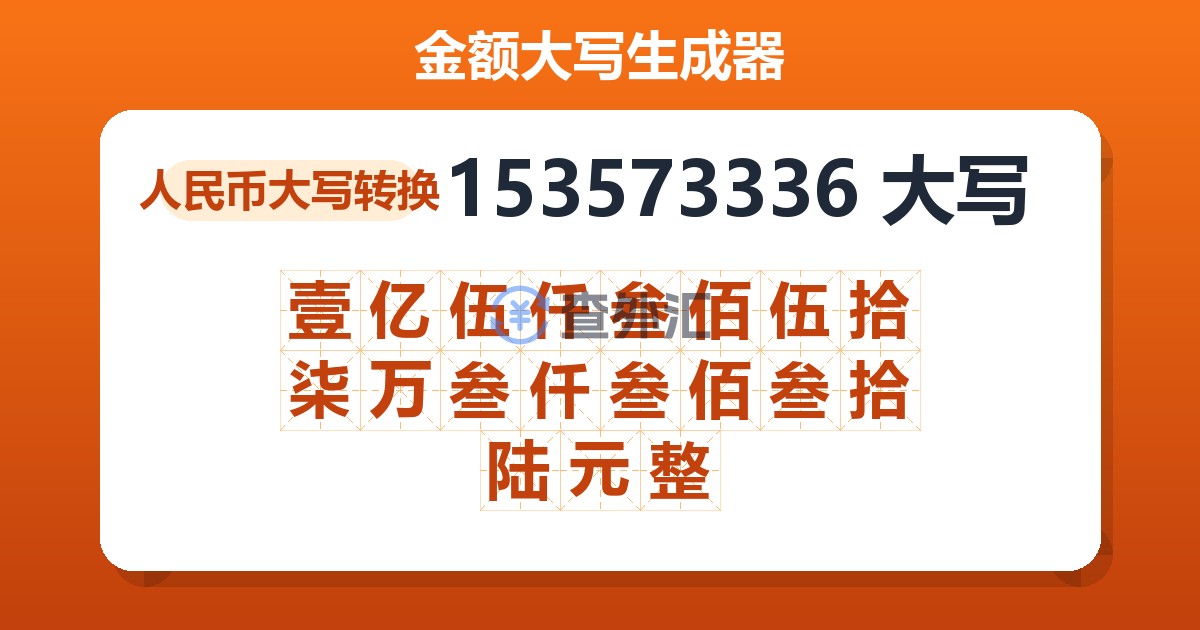 153573336大写 壹亿伍仟叁佰伍拾柒万叁仟叁佰叁拾陆元整