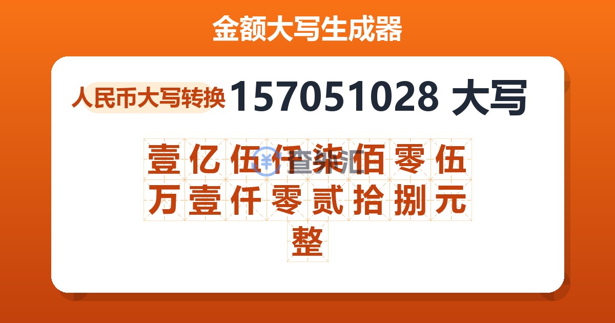 157051028大写 壹亿伍仟柒佰零伍万壹仟零贰拾捌元整