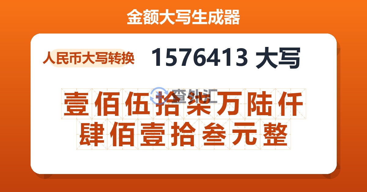 1576413大写 壹佰伍拾柒万陆仟肆佰壹拾叁元整