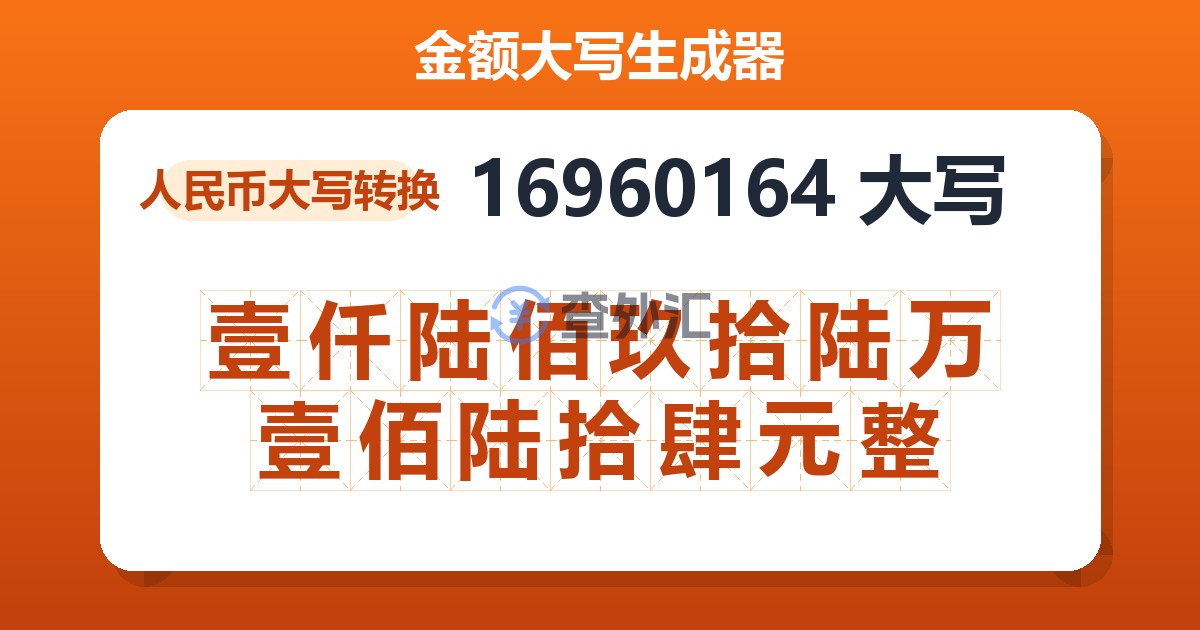 16960164大写 壹仟陆佰玖拾陆万壹佰陆拾肆元整
