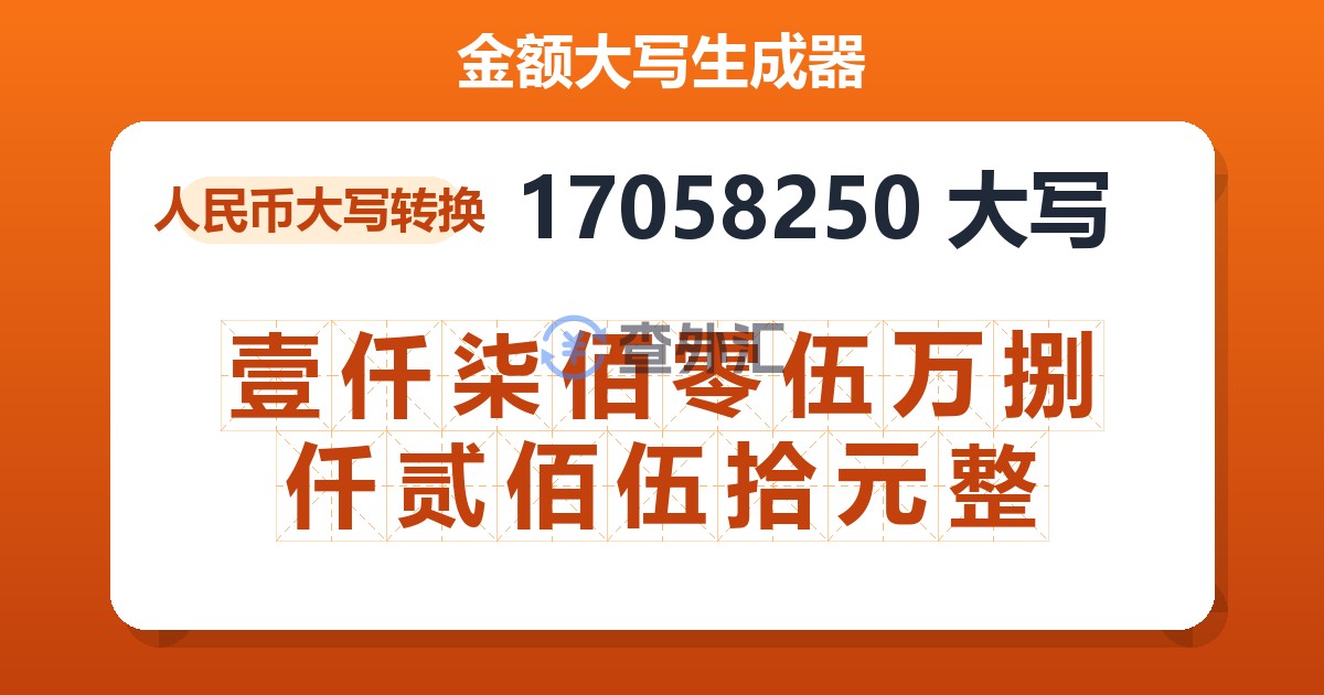 17058250大写 壹仟柒佰零伍万捌仟贰佰伍拾元整