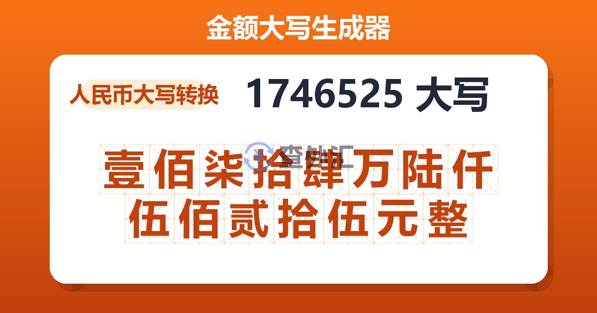 1746525大写 壹佰柒拾肆万陆仟伍佰贰拾伍元整
