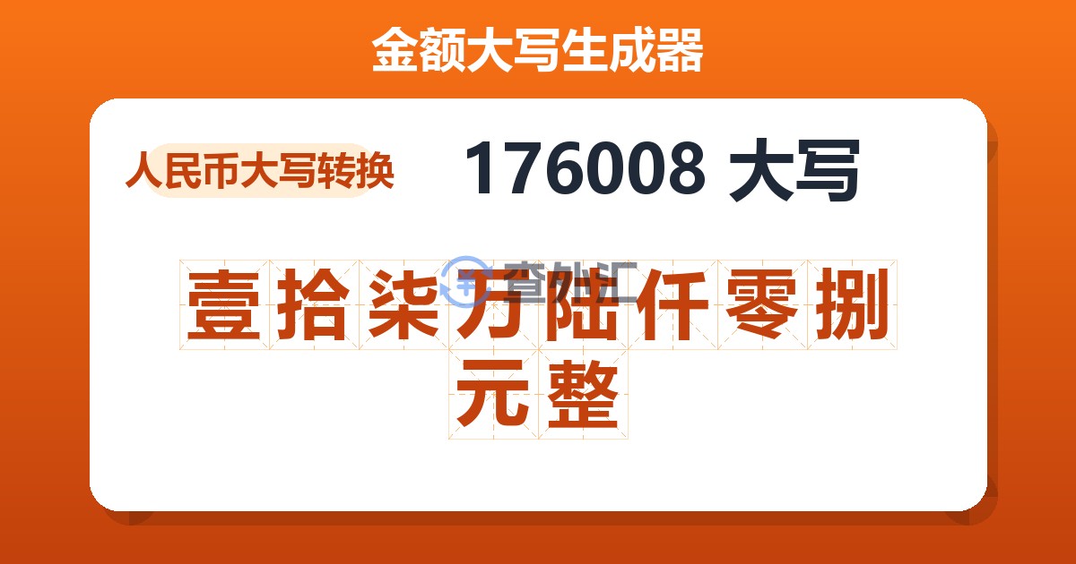 176008大写 壹拾柒万陆仟零捌元整