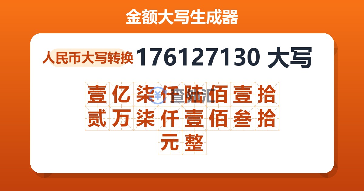 176127130大写 壹亿柒仟陆佰壹拾贰万柒仟壹佰叁拾元整