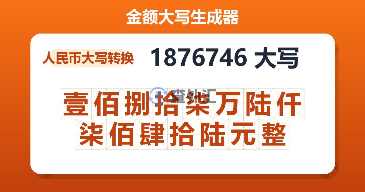 1876746大写 壹佰捌拾柒万陆仟柒佰肆拾陆元整