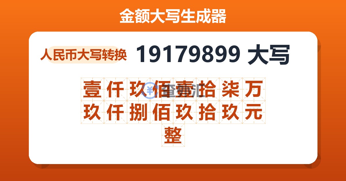 19179899大写 壹仟玖佰壹拾柒万玖仟捌佰玖拾玖元整