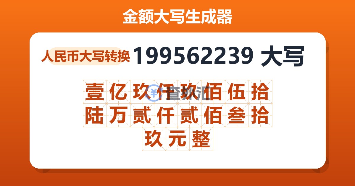 199562239大写 壹亿玖仟玖佰伍拾陆万贰仟贰佰叁拾玖元整