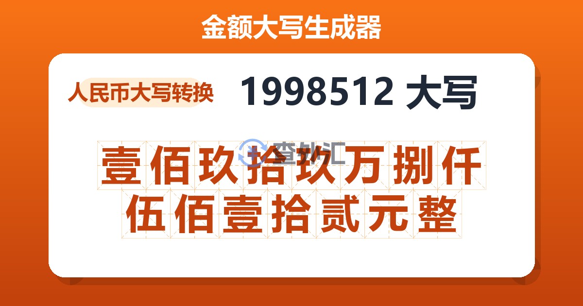 1998512大写 壹佰玖拾玖万捌仟伍佰壹拾贰元整