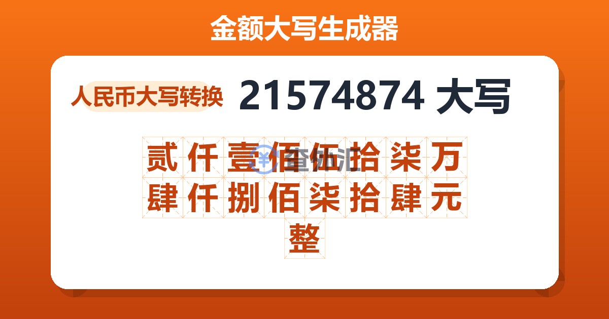 21574874大写 贰仟壹佰伍拾柒万肆仟捌佰柒拾肆元整