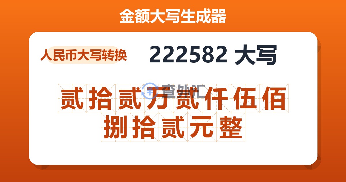 222582大写 贰拾贰万贰仟伍佰捌拾贰元整