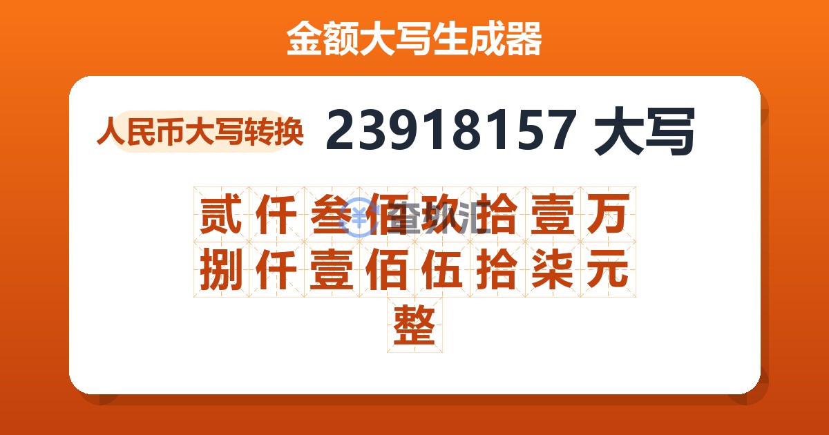 23918157大写 贰仟叁佰玖拾壹万捌仟壹佰伍拾柒元整