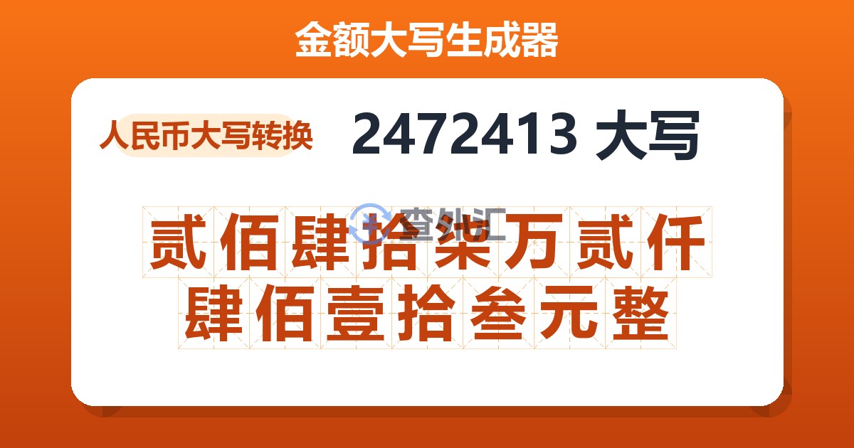 2472413大写 贰佰肆拾柒万贰仟肆佰壹拾叁元整