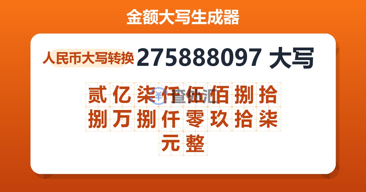 275888097大写 贰亿柒仟伍佰捌拾捌万捌仟零玖拾柒元整