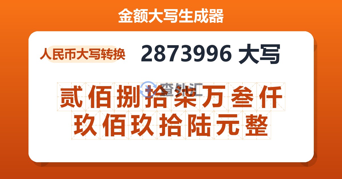 2873996大写 贰佰捌拾柒万叁仟玖佰玖拾陆元整