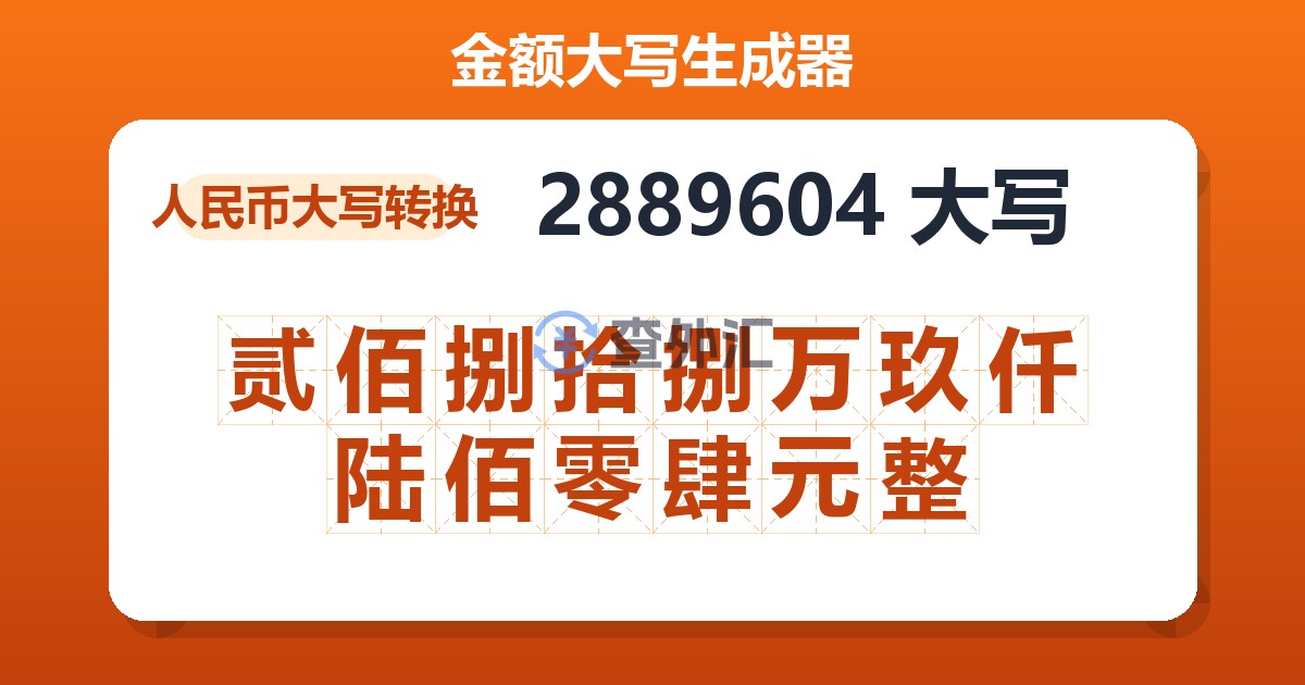 2889604大写 贰佰捌拾捌万玖仟陆佰零肆元整