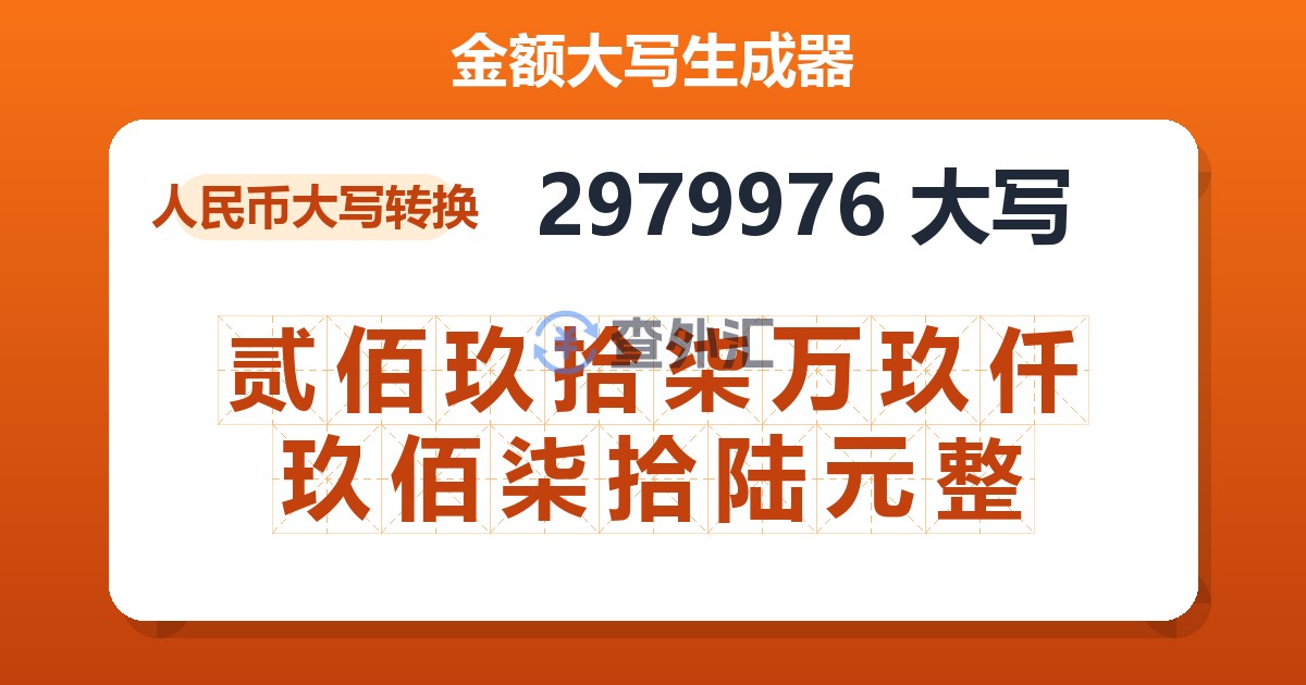2979976大写 贰佰玖拾柒万玖仟玖佰柒拾陆元整