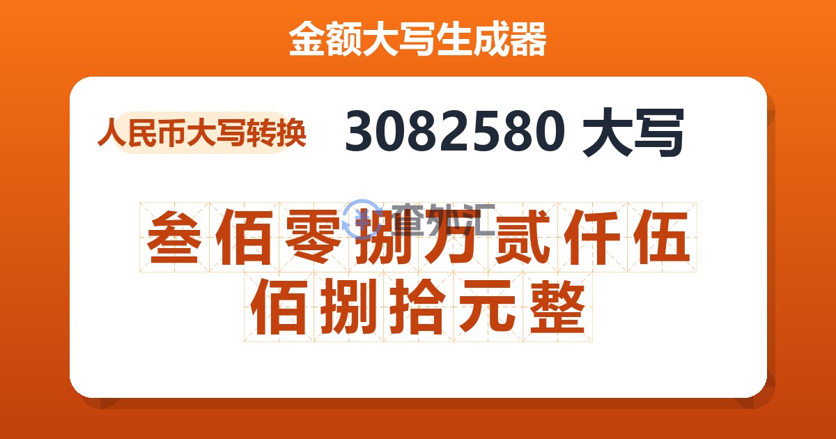 3082580大写 叁佰零捌万贰仟伍佰捌拾元整