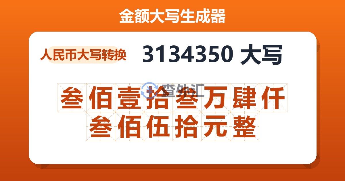 3134350大写 叁佰壹拾叁万肆仟叁佰伍拾元整