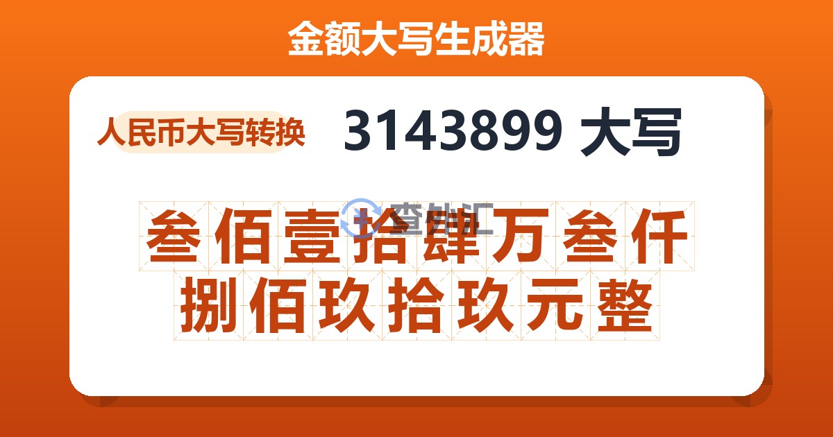 3143899大写 叁佰壹拾肆万叁仟捌佰玖拾玖元整