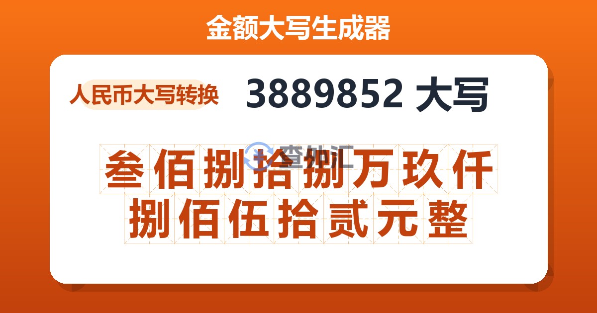 3889852大写 叁佰捌拾捌万玖仟捌佰伍拾贰元整