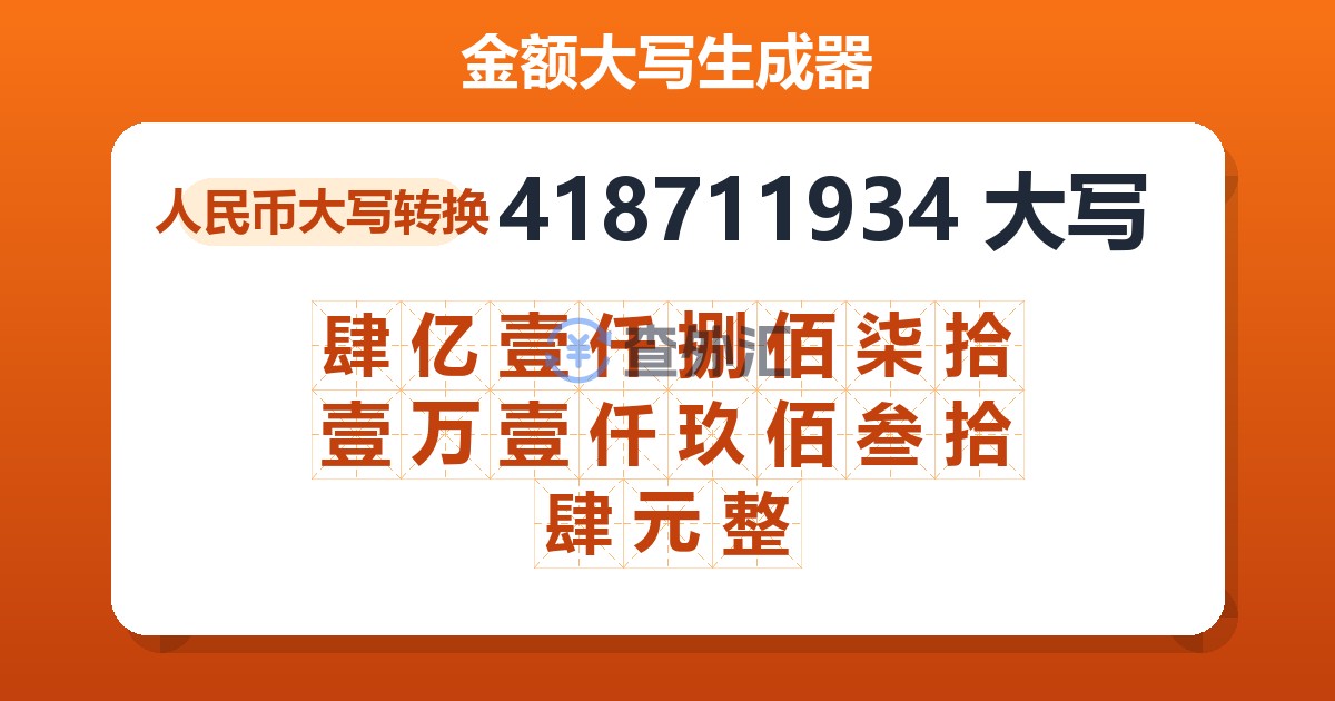 418711934大写 肆亿壹仟捌佰柒拾壹万壹仟玖佰叁拾肆元整