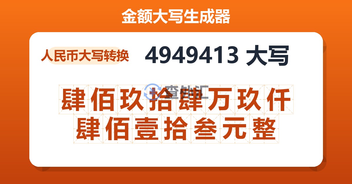 4949413大写 肆佰玖拾肆万玖仟肆佰壹拾叁元整