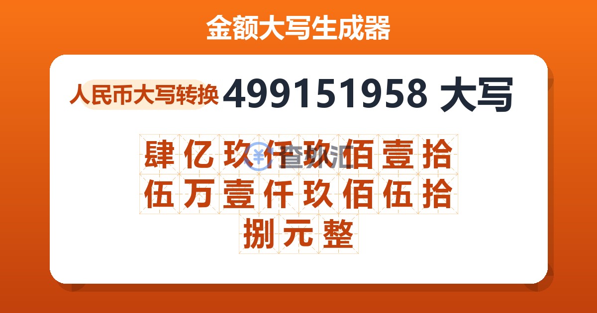 499151958大写 肆亿玖仟玖佰壹拾伍万壹仟玖佰伍拾捌元整