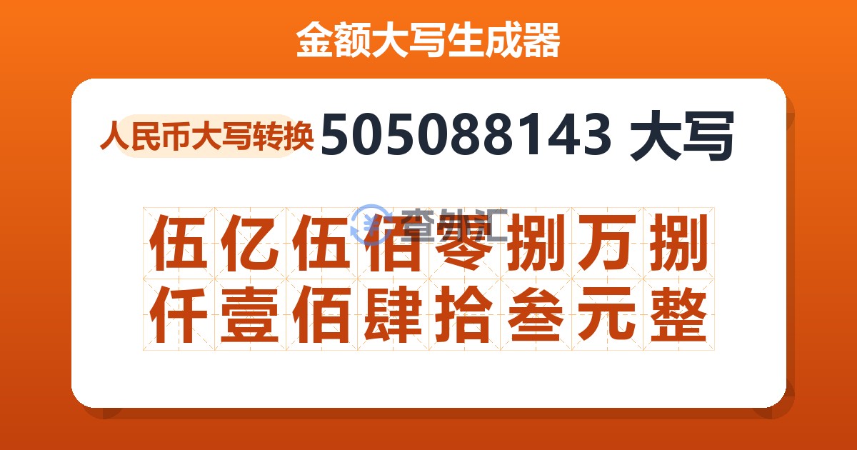 505088143大写 伍亿伍佰零捌万捌仟壹佰肆拾叁元整