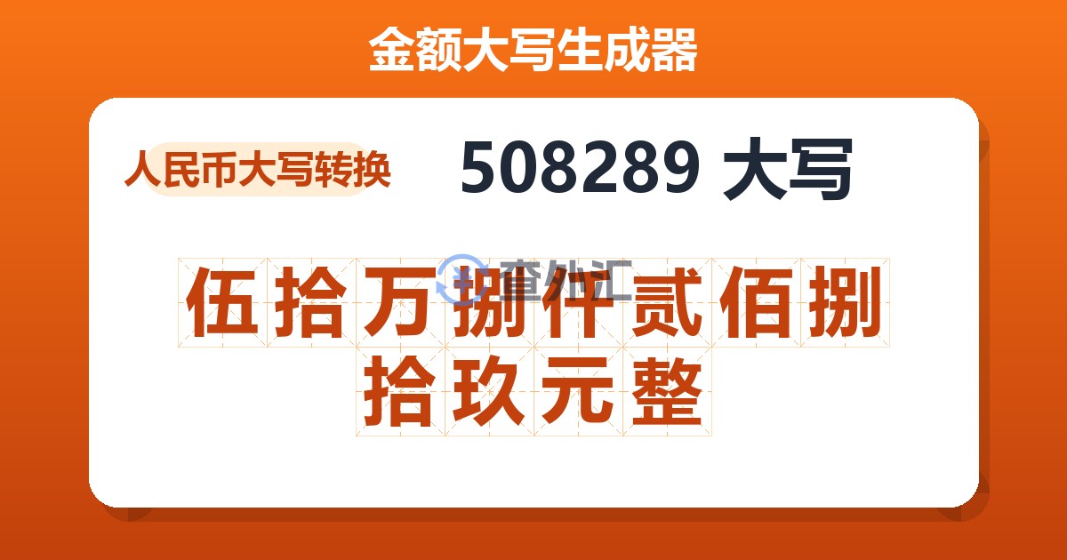 508289大写 伍拾万捌仟贰佰捌拾玖元整
