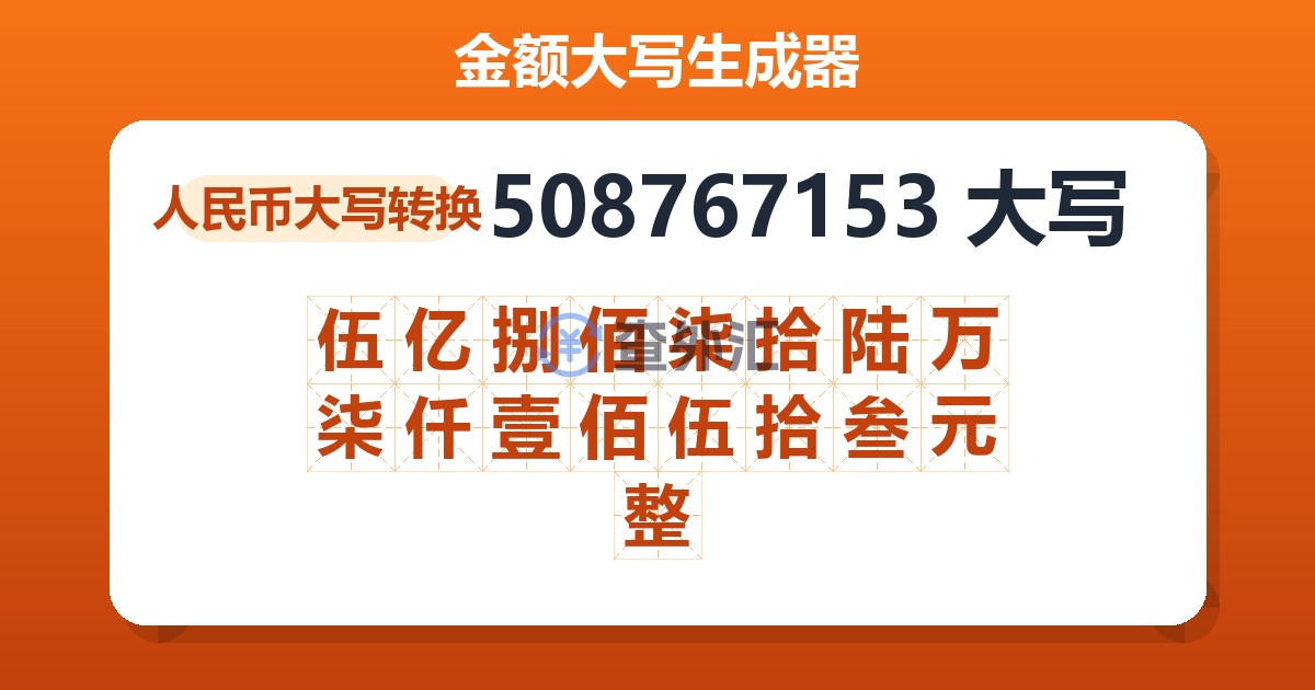 508767153大写 伍亿捌佰柒拾陆万柒仟壹佰伍拾叁元整