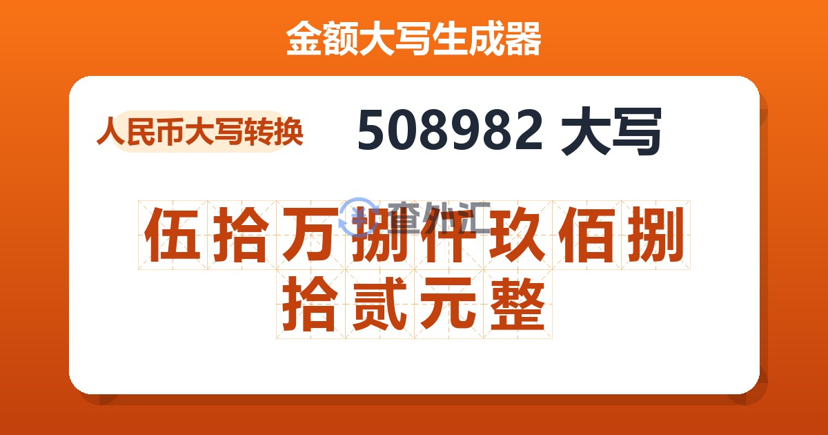 508982大写 伍拾万捌仟玖佰捌拾贰元整