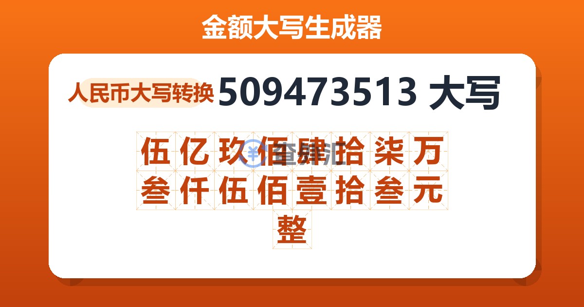 509473513大写 伍亿玖佰肆拾柒万叁仟伍佰壹拾叁元整