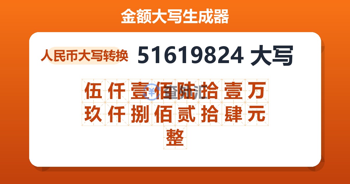 51619824大写 伍仟壹佰陆拾壹万玖仟捌佰贰拾肆元整