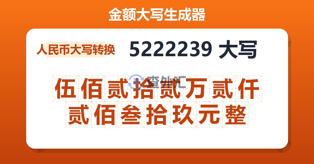 5222239大写 伍佰贰拾贰万贰仟贰佰叁拾玖元整