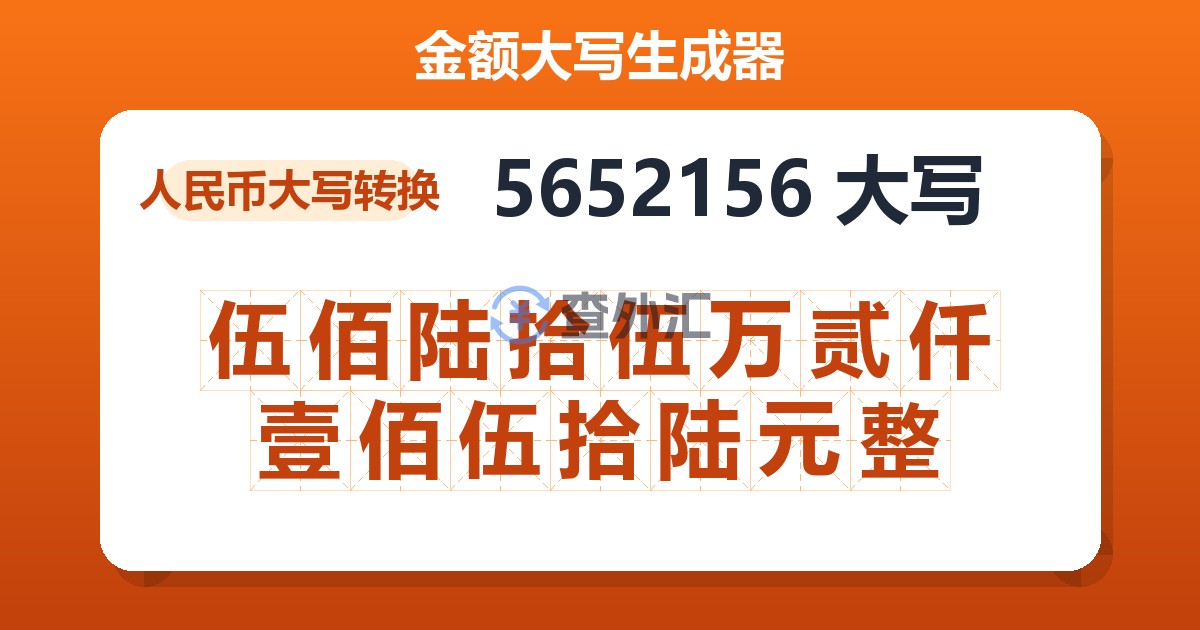 5652156大写 伍佰陆拾伍万贰仟壹佰伍拾陆元整