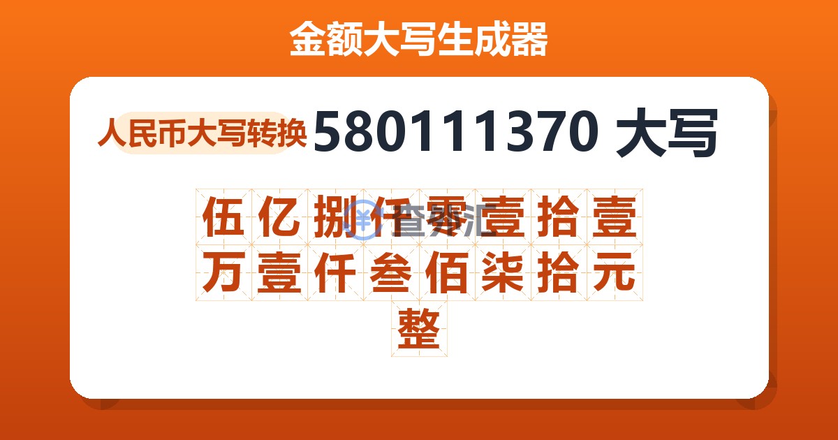 580111370大写 伍亿捌仟零壹拾壹万壹仟叁佰柒拾元整