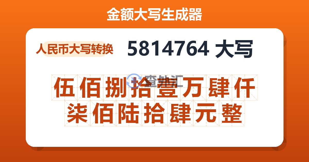 5814764大写 伍佰捌拾壹万肆仟柒佰陆拾肆元整