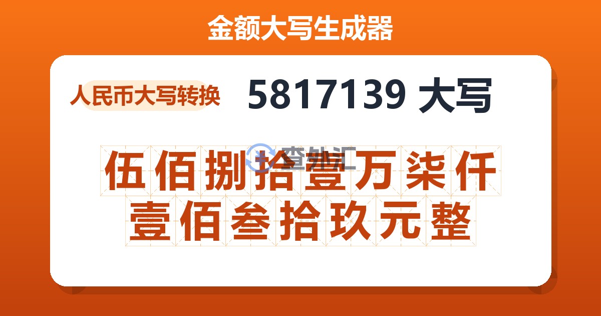 5817139大写 伍佰捌拾壹万柒仟壹佰叁拾玖元整