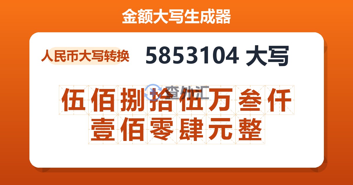 5853104大写 伍佰捌拾伍万叁仟壹佰零肆元整