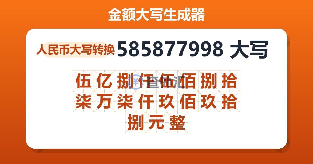 585877998大写 伍亿捌仟伍佰捌拾柒万柒仟玖佰玖拾捌元整