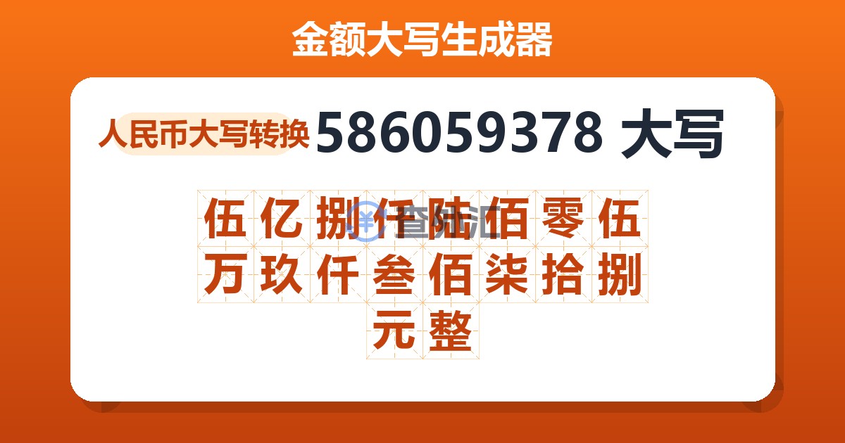 586059378大写 伍亿捌仟陆佰零伍万玖仟叁佰柒拾捌元整