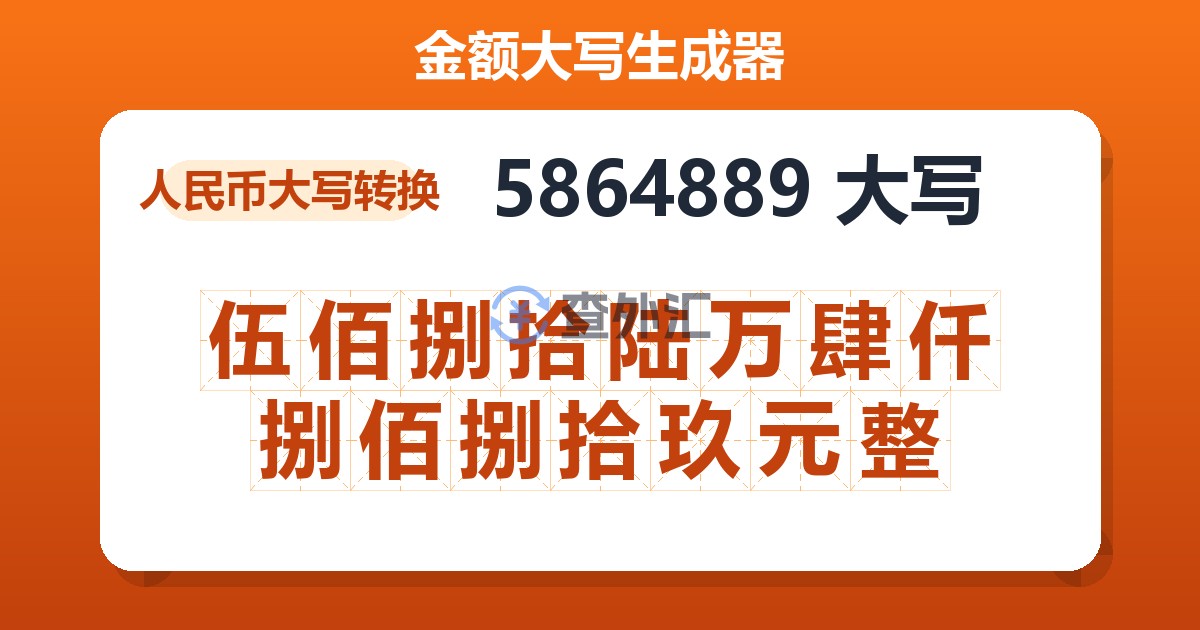 5864889大写 伍佰捌拾陆万肆仟捌佰捌拾玖元整