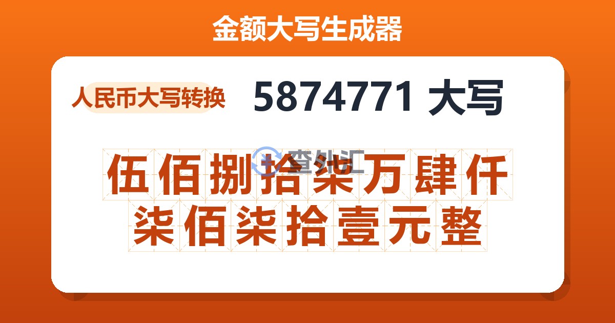 5874771大写 伍佰捌拾柒万肆仟柒佰柒拾壹元整