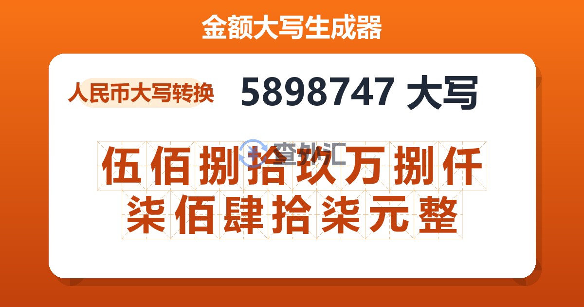 5898747大写 伍佰捌拾玖万捌仟柒佰肆拾柒元整
