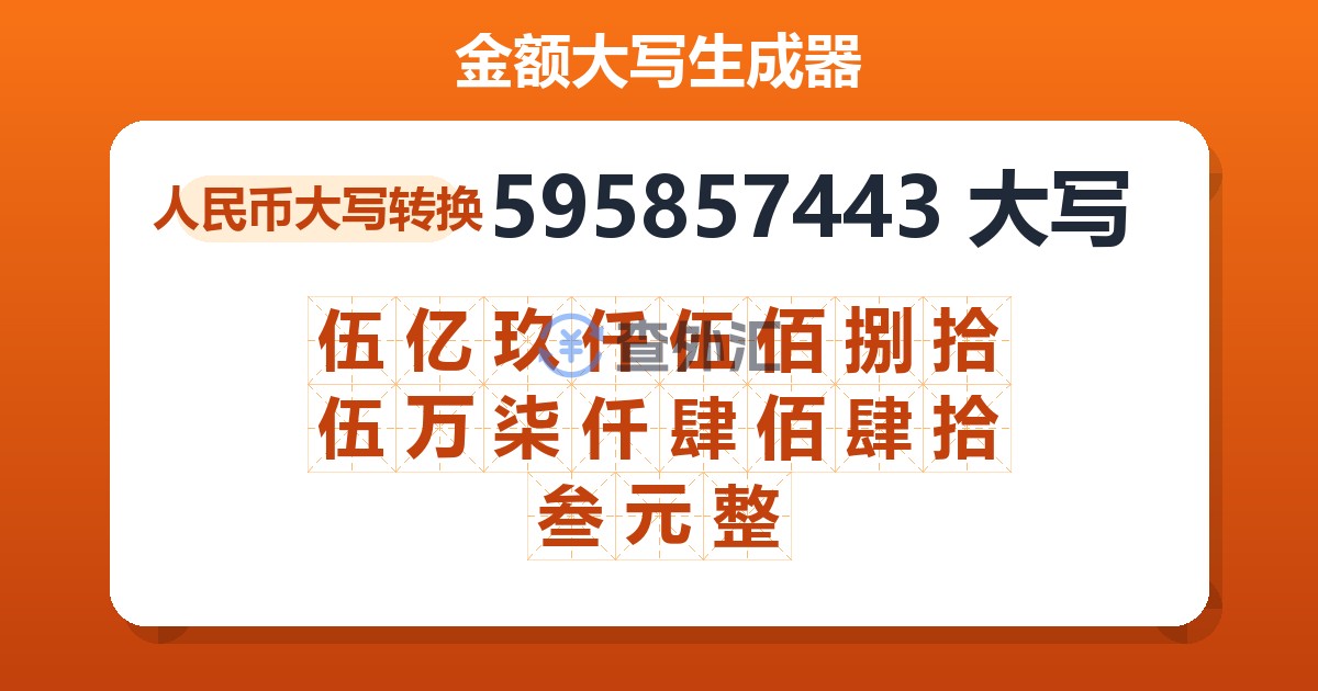 595857443大写 伍亿玖仟伍佰捌拾伍万柒仟肆佰肆拾叁元整